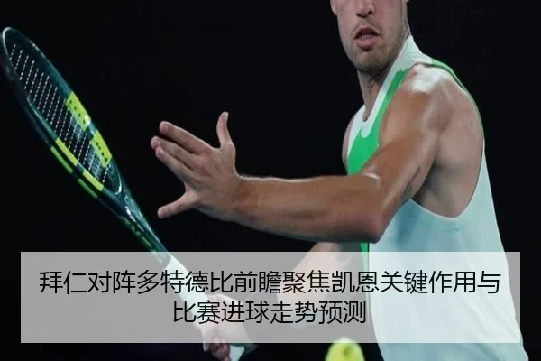 拜仁对阵多特德比前瞻聚焦凯恩关键作用与比赛进球走势预测
