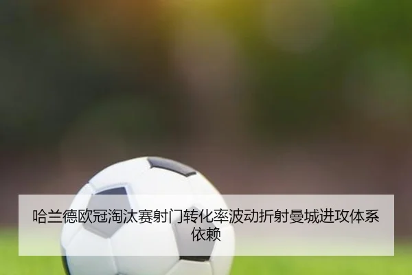 哈兰德欧冠淘汰赛射门转化率波动折射曼城进攻体系依赖