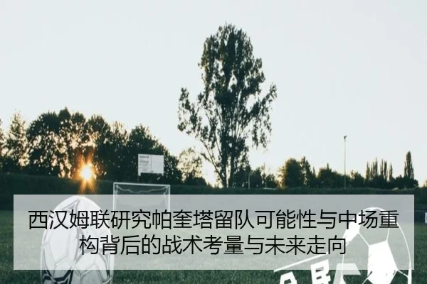 西汉姆联研究帕奎塔留队可能性与中场重构背后的战术考量与未来走向