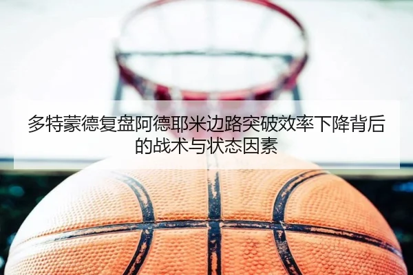 多特蒙德复盘阿德耶米边路突破效率下降背后的战术与状态因素