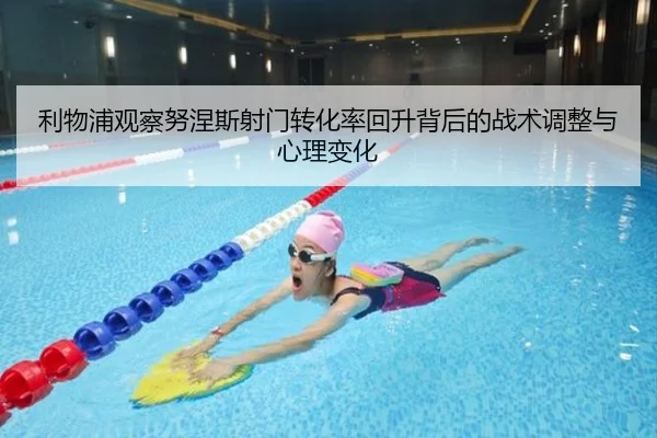 利物浦观察努涅斯射门转化率回升背后的战术调整与心理变化