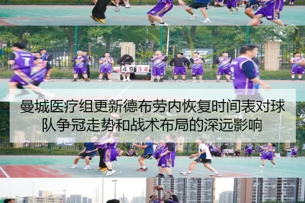 曼城医疗组更新德布劳内恢复时间表对球队争冠走势和战术布局的深远影响